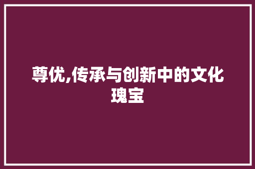 尊优,传承与创新中的文化瑰宝