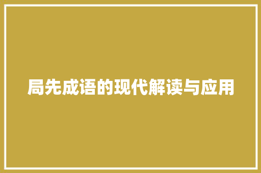 局先成语的现代解读与应用 应用文