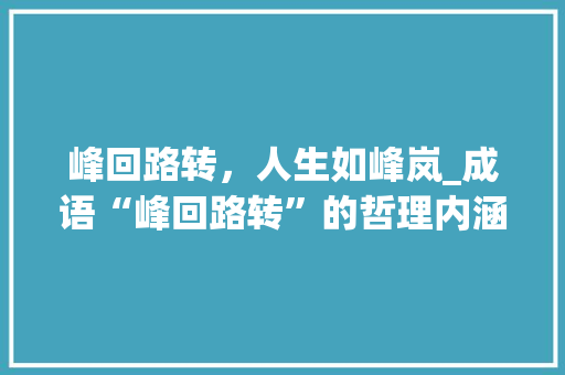 峰回路转，人生如峰岚_成语“峰回路转”的哲理内涵 项目报告
