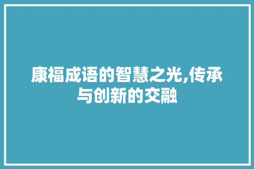 康福成语的智慧之光,传承与创新的交融