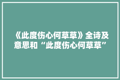 《此度伤心何草草》全诗及意思和“此度伤心何草草”的拼音注释 诗词鉴赏