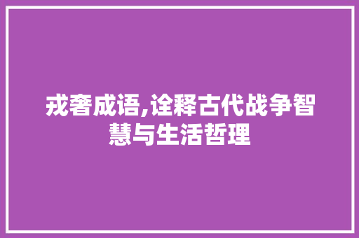 戎奢成语,诠释古代战争智慧与生活哲理