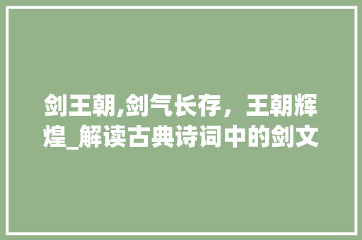 剑王朝,剑气长存，王朝辉煌_解读古典诗词中的剑文化与王朝辉煌 社交媒体