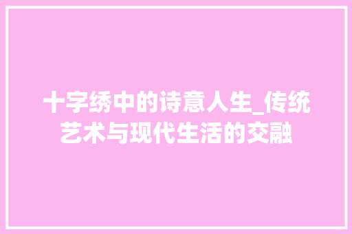 十字绣中的诗意人生_传统艺术与现代生活的交融 诗词体裁