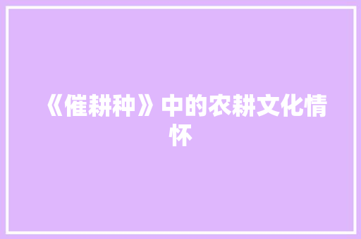 《催耕种》中的农耕文化情怀