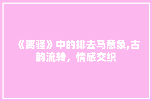 《离骚》中的排去马意象,古韵流转，情感交织