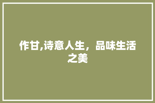 作甘,诗意人生，品味生活之美