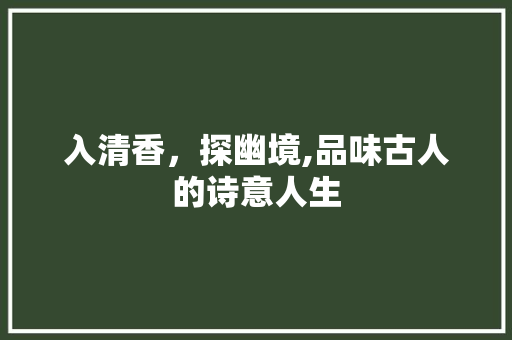 入清香，探幽境,品味古人的诗意人生