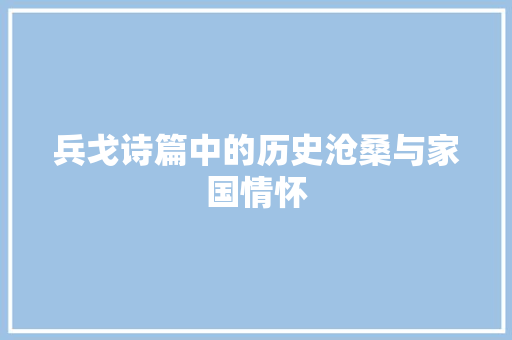 兵戈诗篇中的历史沧桑与家国情怀