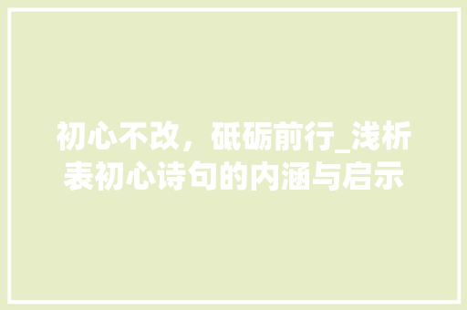 初心不改，砥砺前行_浅析表初心诗句的内涵与启示