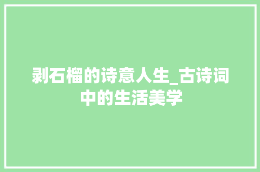 剥石榴的诗意人生_古诗词中的生活美学