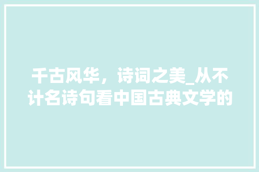 千古风华，诗词之美_从不计名诗句看中国古典文学的