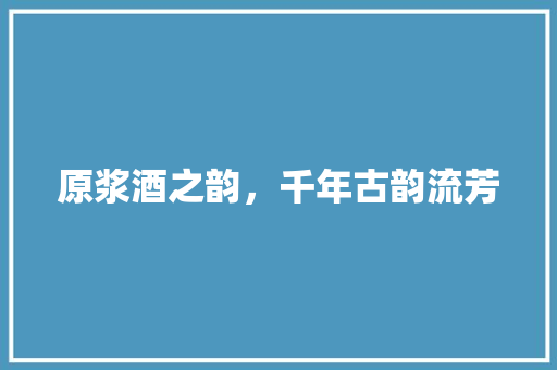 原浆酒之韵，千年古韵流芳