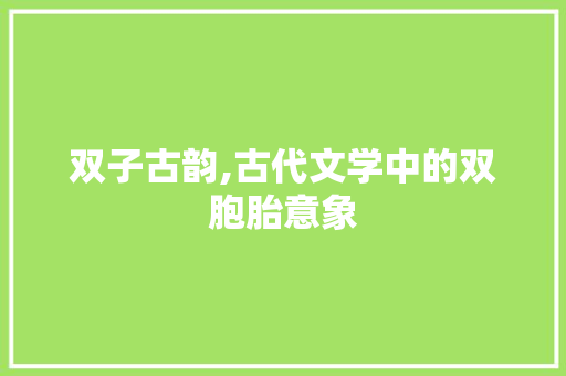 双子古韵,古代文学中的双胞胎意象