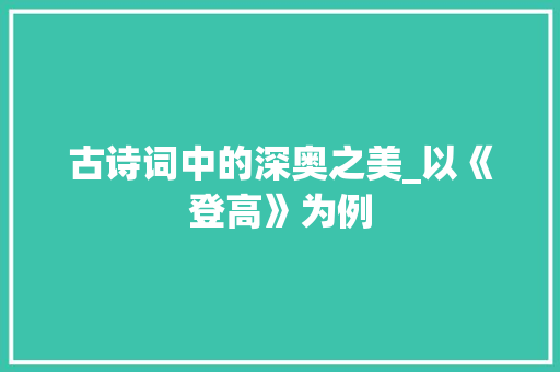 古诗词中的深奥之美_以《登高》为例