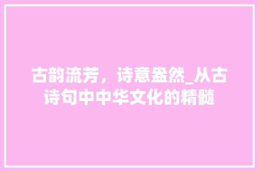 古韵流芳，诗意盎然_从古诗句中中华文化的精髓