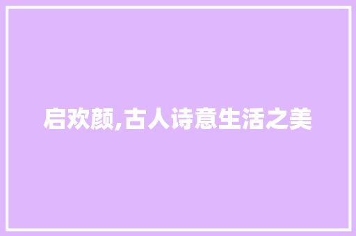 启欢颜,古人诗意生活之美