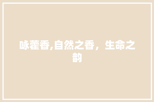 咏藿香,自然之香，生命之韵 工作总结