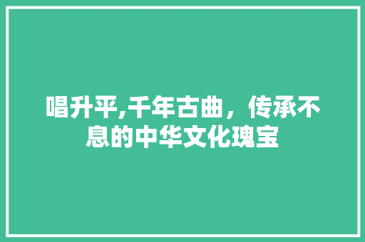 唱升平,千年古曲，传承不息的中华文化瑰宝