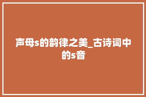声母s的韵律之美_古诗词中的s音