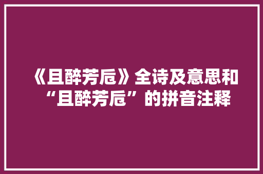 《且醉芳卮》全诗及意思和“且醉芳卮”的拼音注释 诗词鉴赏