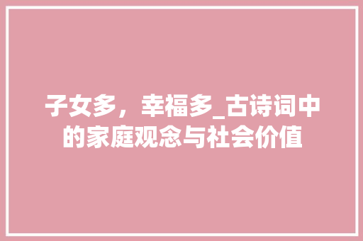 子女多，幸福多_古诗词中的家庭观念与社会价值