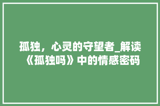 孤独，心灵的守望者_解读《孤独吗》中的情感密码