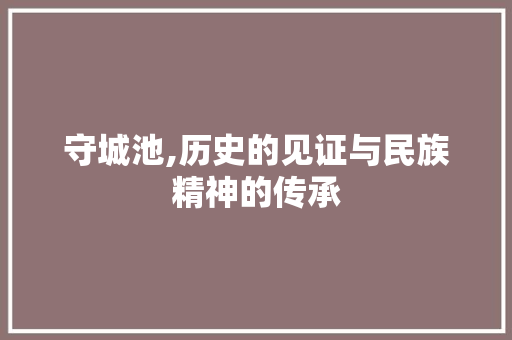 守城池,历史的见证与民族精神的传承 诗词体裁