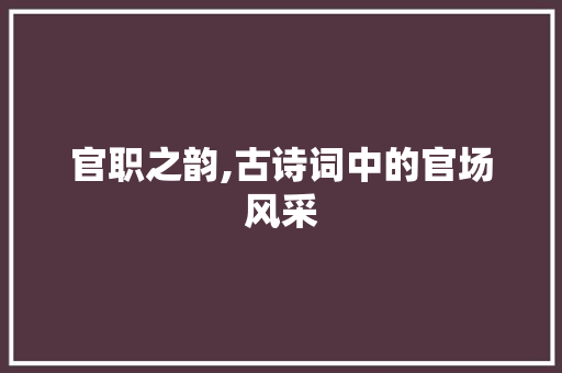 官职之韵,古诗词中的官场风采
