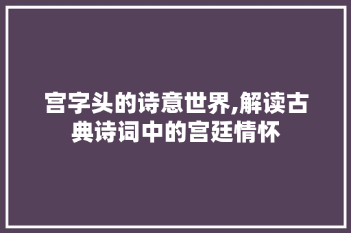 宫字头的诗意世界,解读古典诗词中的宫廷情怀