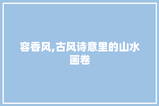 容香风,古风诗意里的山水画卷