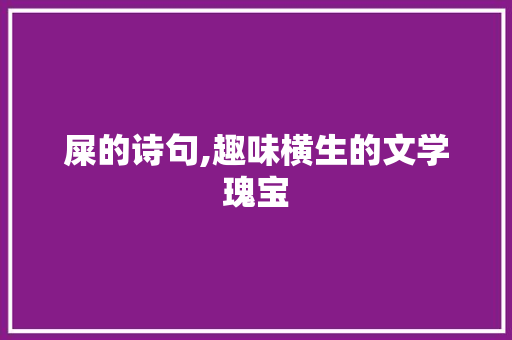 屎的诗句,趣味横生的文学瑰宝