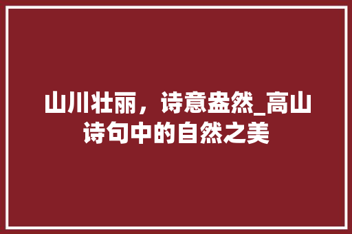山川壮丽，诗意盎然_高山诗句中的自然之美 项目报告