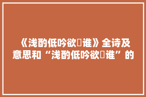 《浅酌低吟欲殢谁》全诗及意思和“浅酌低吟欲殢谁”的拼音注释