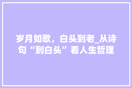 岁月如歌，白头到老_从诗句“到白头”看人生哲理