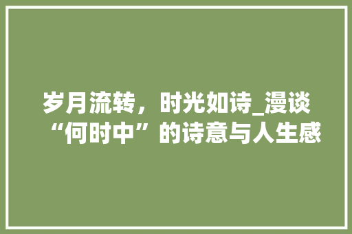 岁月流转，时光如诗_漫谈“何时中”的诗意与人生感悟 诗词鉴赏
