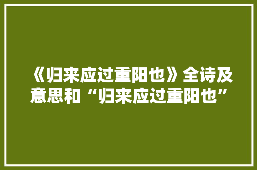 《归来应过重阳也》全诗及意思和“归来应过重阳也”的拼音注释 诗词鉴赏