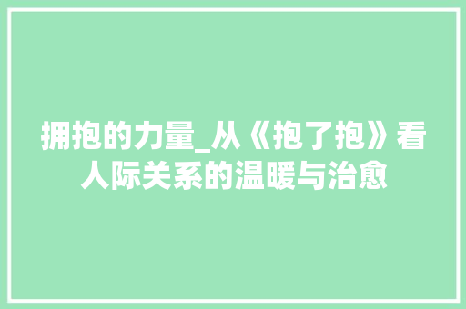 拥抱的力量_从《抱了抱》看人际关系的温暖与治愈