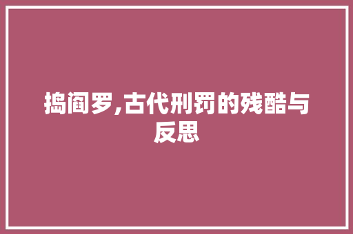 捣阎罗,古代刑罚的残酷与反思