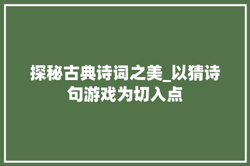 探秘古典诗词之美_以猜诗句游戏为切入点