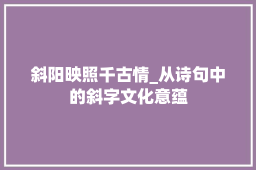 斜阳映照千古情_从诗句中的斜字文化意蕴
