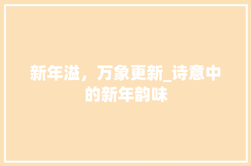 新年溢，万象更新_诗意中的新年韵味