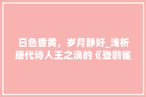 日色昏黄，岁月静好_浅析唐代诗人王之涣的《登鹳雀楼