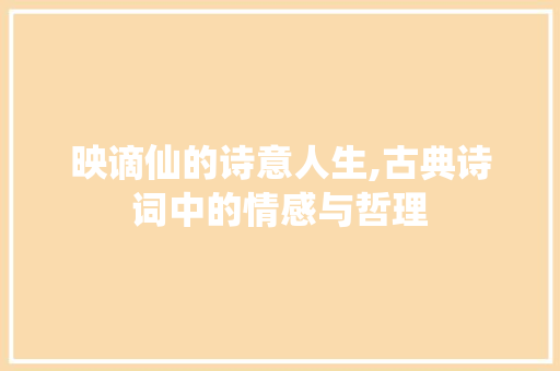 映谪仙的诗意人生,古典诗词中的情感与哲理