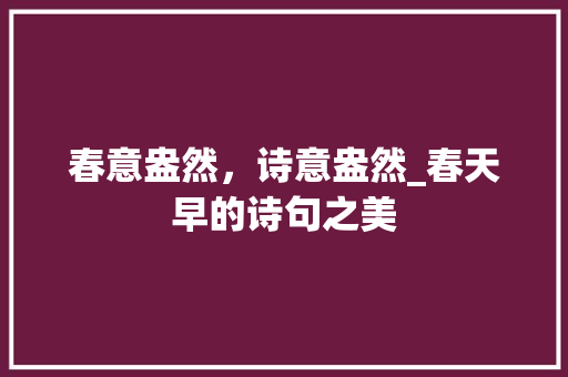 春意盎然，诗意盎然_春天早的诗句之美