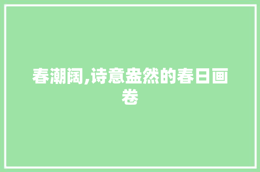 春潮阔,诗意盎然的春日画卷