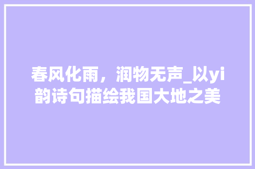 春风化雨，润物无声_以yi韵诗句描绘我国大地之美