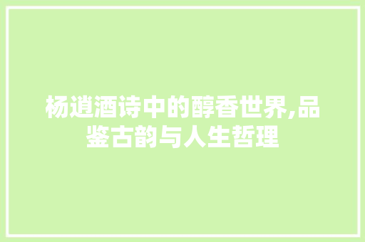 杨逍酒诗中的醇香世界,品鉴古韵与人生哲理