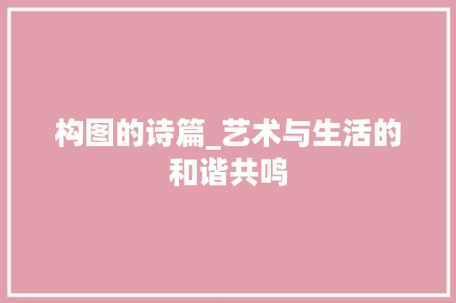 构图的诗篇_艺术与生活的和谐共鸣