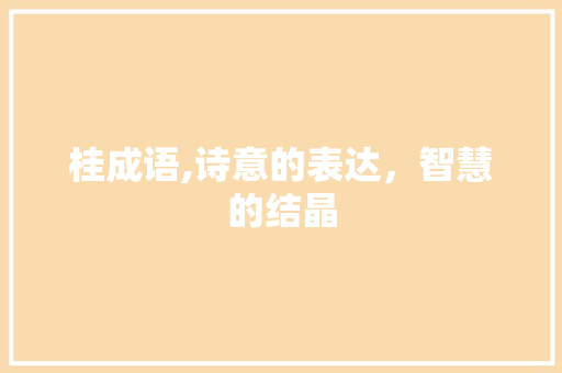 桂成语,诗意的表达，智慧的结晶